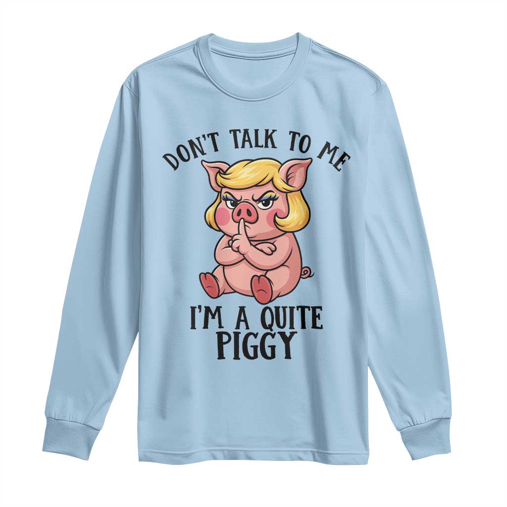 Dont Talk To Me I Am A Quite Piggy Long Sleeve Shirt Funny Pig Political TS12 Light Blue Print Your Wear