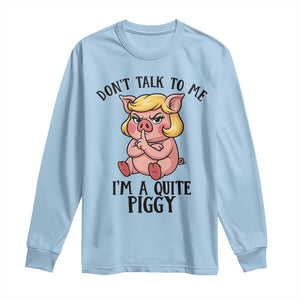 Dont Talk To Me I Am A Quite Piggy Long Sleeve Shirt Funny Pig Political TS12 Light Blue Print Your Wear