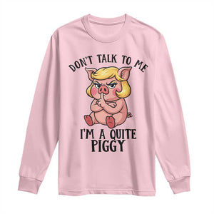 Dont Talk To Me I Am A Quite Piggy Long Sleeve Shirt Funny Pig Political TS12 Light Pink Print Your Wear