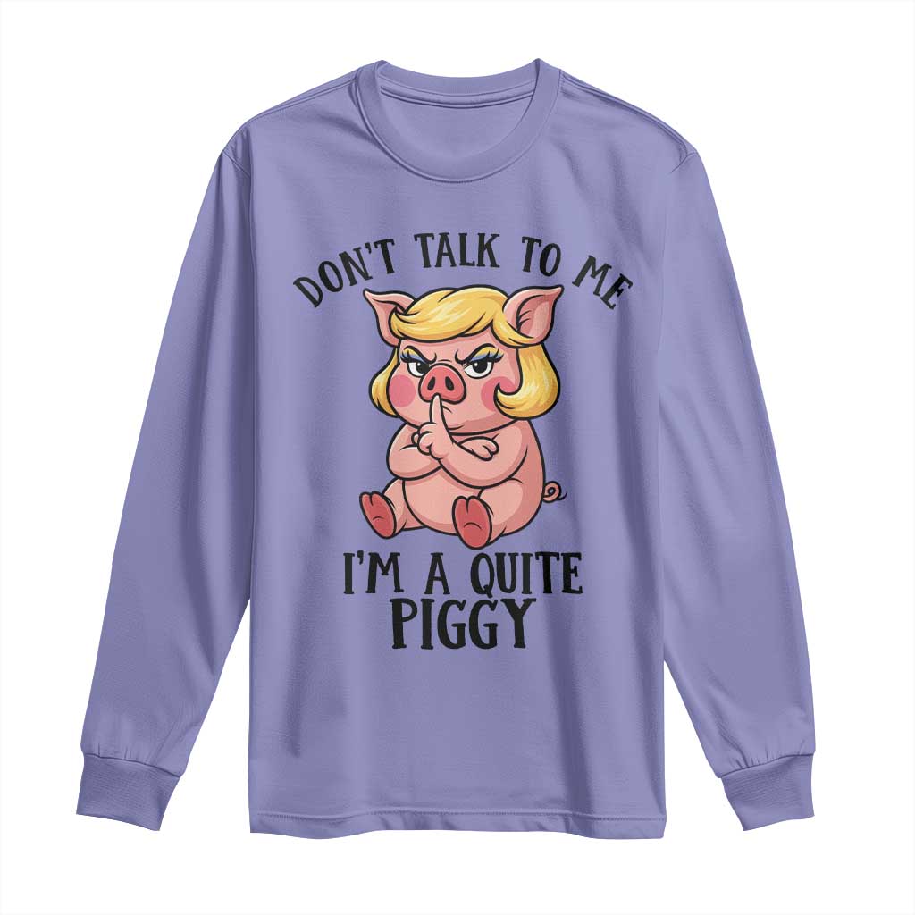 Dont Talk To Me I Am A Quite Piggy Long Sleeve Shirt Funny Pig Political TS12 Violet Print Your Wear