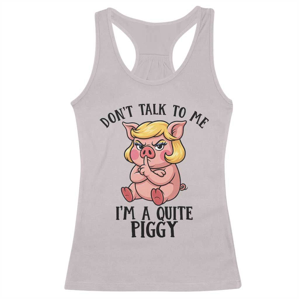 Dont Talk To Me I Am A Quite Piggy Racerback Tank Top Funny Pig Political TS12 Ice Gray Print Your Wear