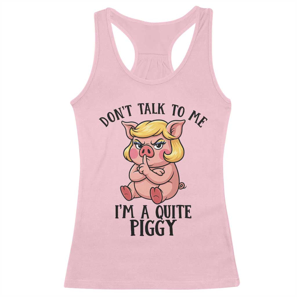 Dont Talk To Me I Am A Quite Piggy Racerback Tank Top Funny Pig Political TS12 Light Pink Print Your Wear