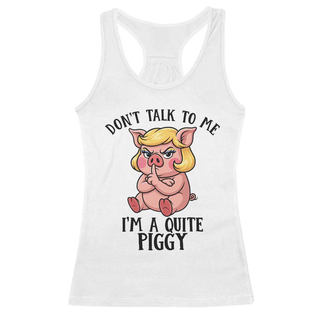 Dont Talk To Me I Am A Quite Piggy Racerback Tank Top Funny Pig Political TS12 White Print Your Wear