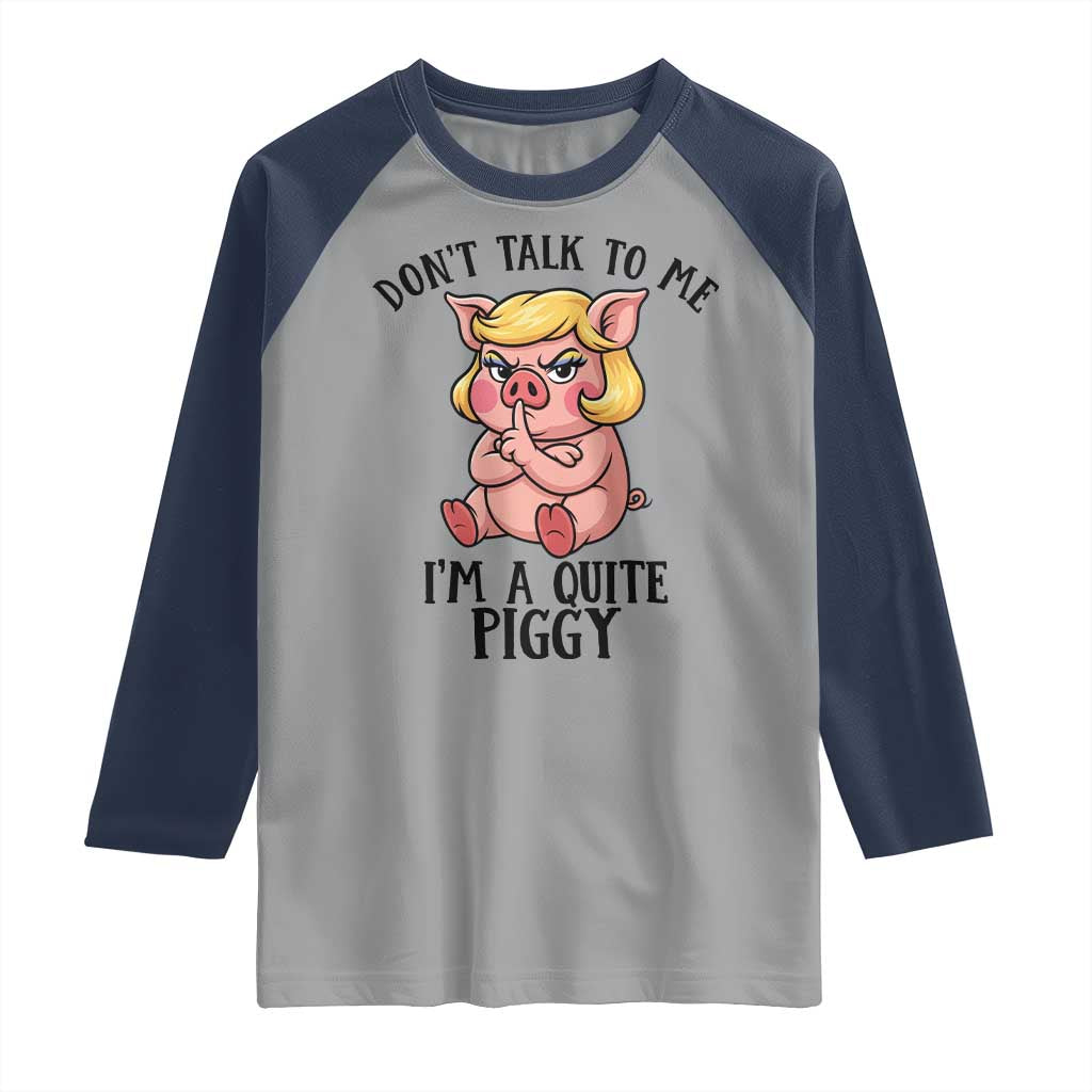 Dont Talk To Me I Am A Quite Piggy Raglan Shirt Funny Pig Political TS12 Sport Gray Navy Print Your Wear