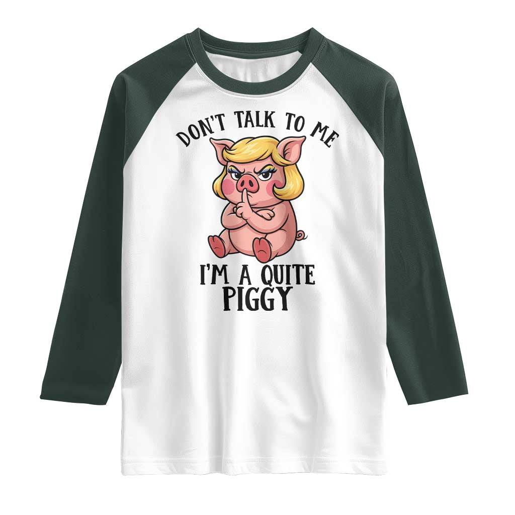 Dont Talk To Me I Am A Quite Piggy Raglan Shirt Funny Pig Political TS12 White Dark Forest Green Print Your Wear