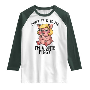 Dont Talk To Me I Am A Quite Piggy Raglan Shirt Funny Pig Political TS12 White Dark Forest Green Print Your Wear
