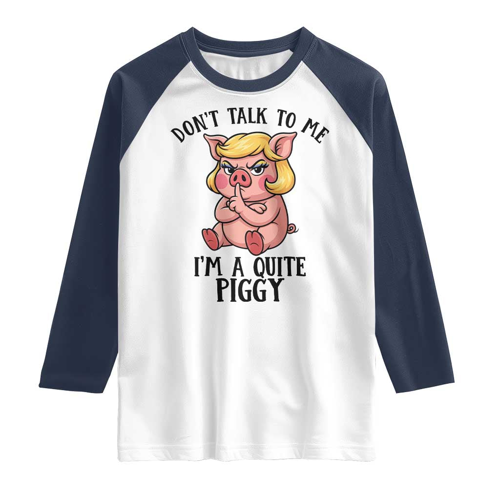 Dont Talk To Me I Am A Quite Piggy Raglan Shirt Funny Pig Political TS12 White Navy Print Your Wear