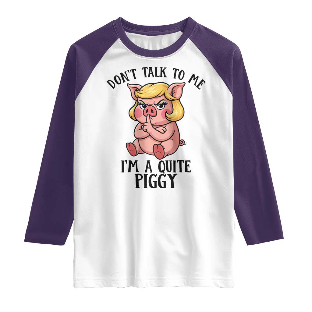 Dont Talk To Me I Am A Quite Piggy Raglan Shirt Funny Pig Political TS12 White Purple Print Your Wear