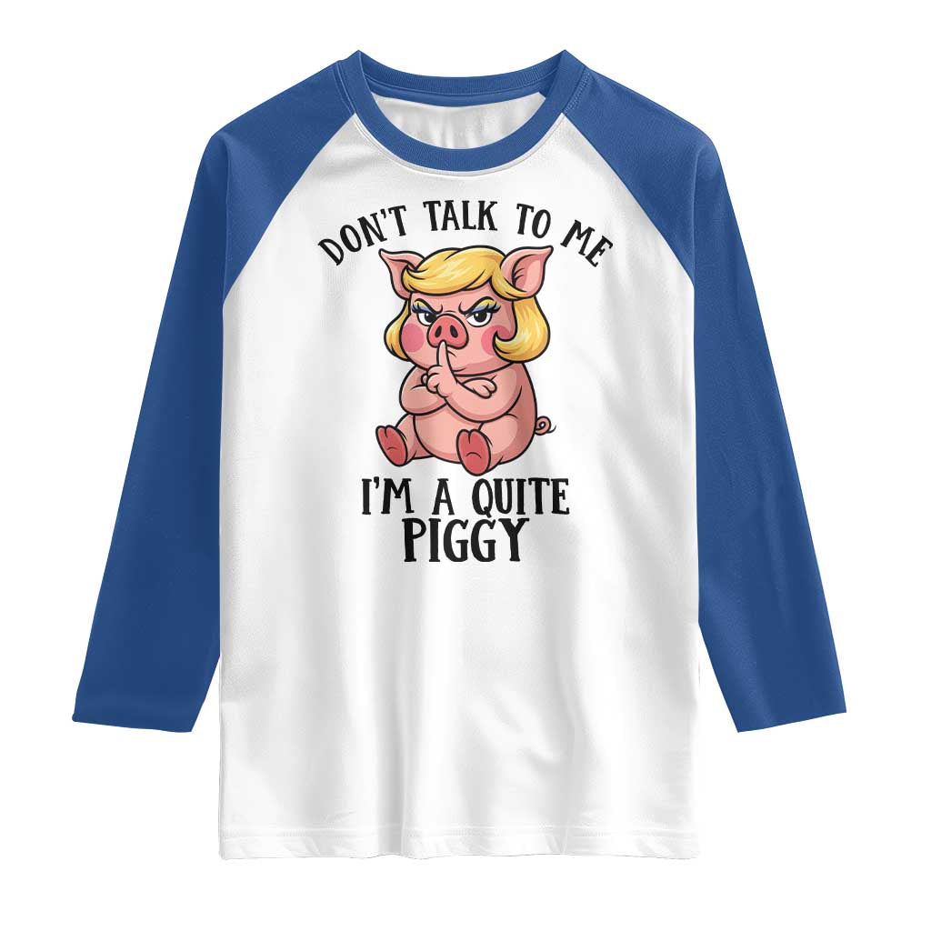 Dont Talk To Me I Am A Quite Piggy Raglan Shirt Funny Pig Political TS12 White Royal Print Your Wear