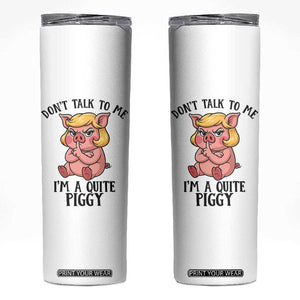 Dont Talk To Me I Am A Quite Piggy Skinny Tumbler Funny Pig Political TS12 White Print Your Wear