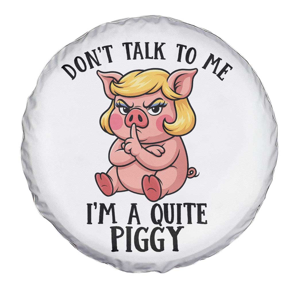 Dont Talk To Me I Am A Quite Piggy Spare Tire Cover Funny Pig Political TS12 Print Your Wear