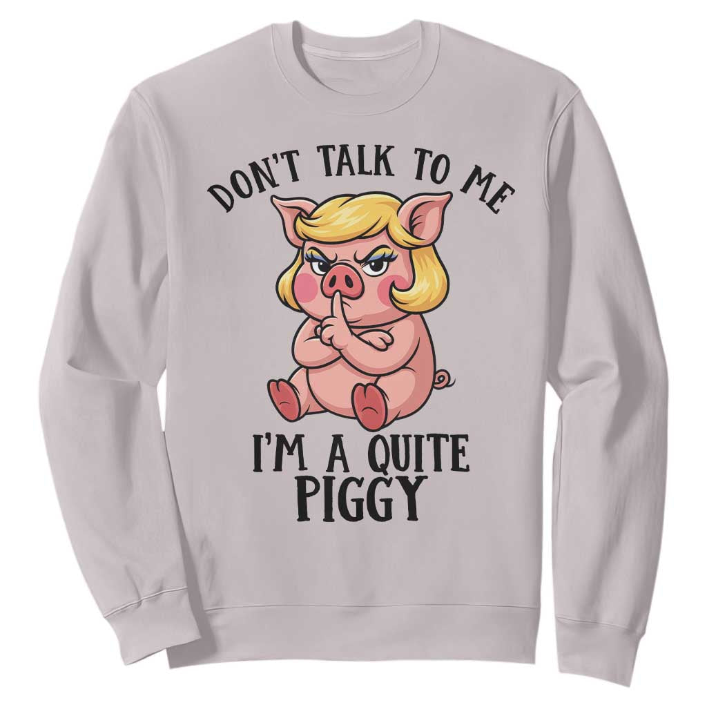 Dont Talk To Me I Am A Quite Piggy Sweatshirt Funny Pig Political TS12 Ice Gray Print Your Wear