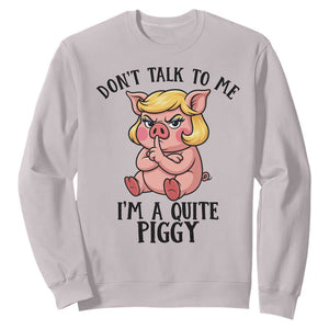 Dont Talk To Me I Am A Quite Piggy Sweatshirt Funny Pig Political TS12 Ice Gray Print Your Wear