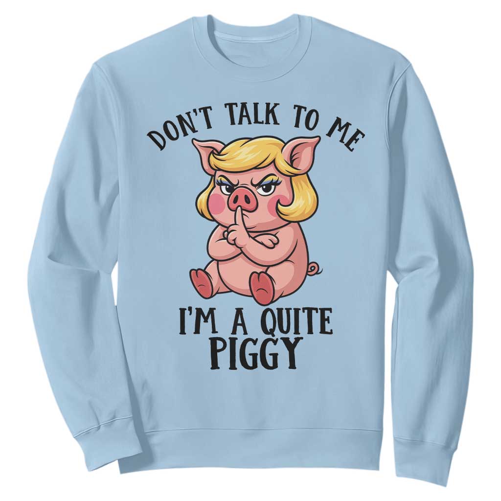 Dont Talk To Me I Am A Quite Piggy Sweatshirt Funny Pig Political TS12 Light Blue Print Your Wear