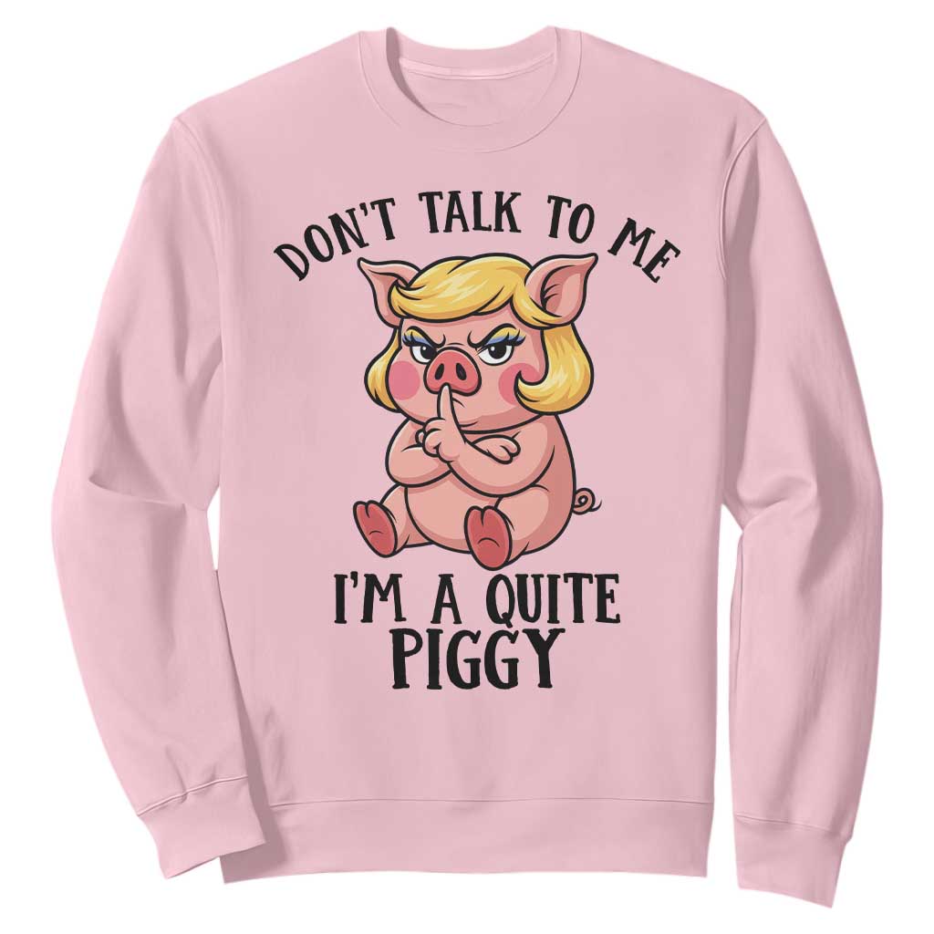 Dont Talk To Me I Am A Quite Piggy Sweatshirt Funny Pig Political TS12 Light Pink Print Your Wear