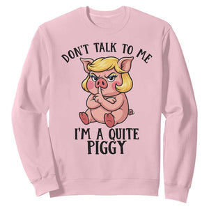 Dont Talk To Me I Am A Quite Piggy Sweatshirt Funny Pig Political TS12 Light Pink Print Your Wear