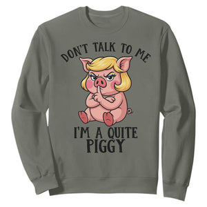 Dont Talk To Me I Am A Quite Piggy Sweatshirt Funny Pig Political TS12 Military Green Print Your Wear