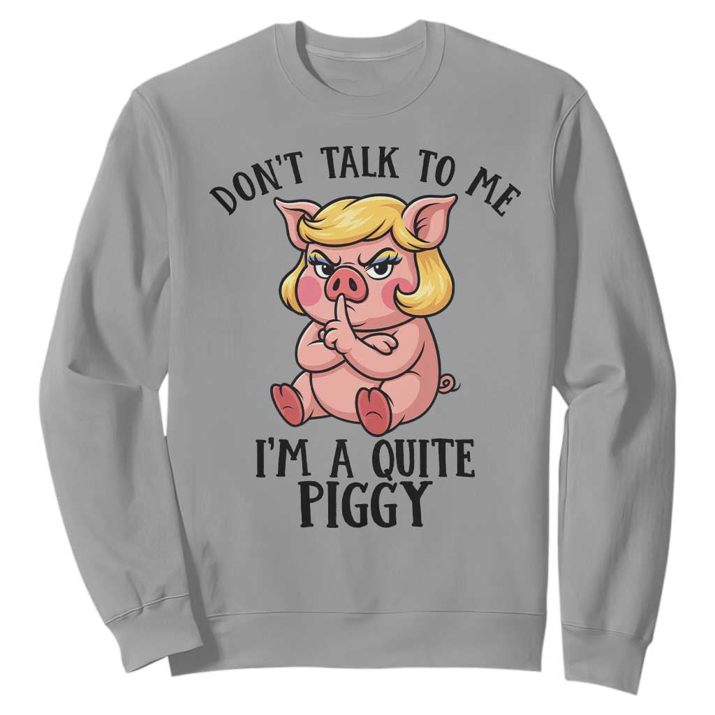 Dont Talk To Me I Am A Quite Piggy Sweatshirt Funny Pig Political TS12 Sport Gray Print Your Wear