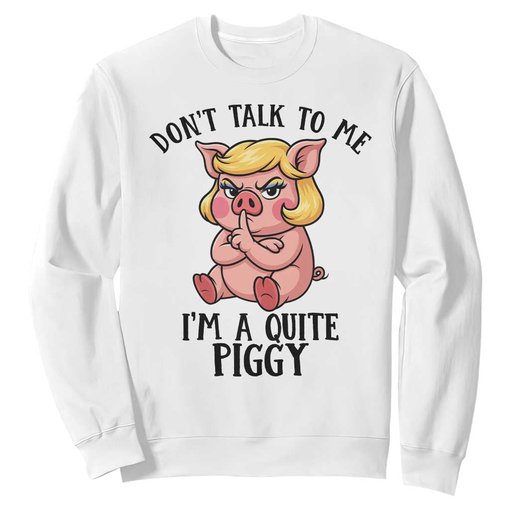 Dont Talk To Me I Am A Quite Piggy Sweatshirt Funny Pig Political TS12 White Print Your Wear