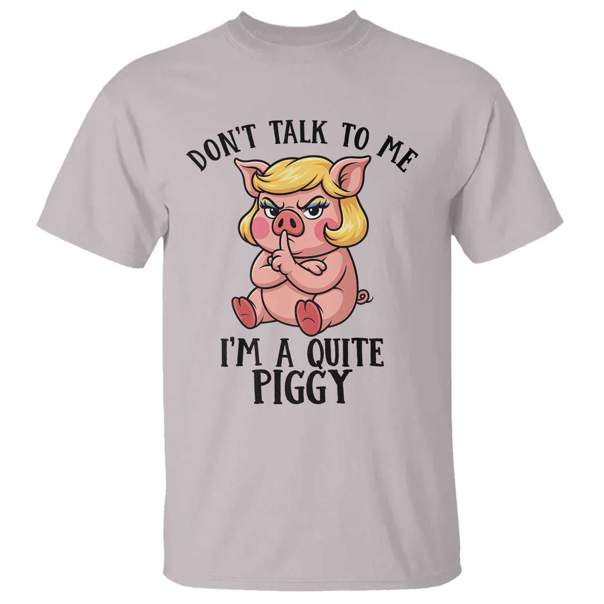 Dont Talk To Me I Am A Quite Piggy T Shirt Funny Pig Political TS12 Ice Gray Print Your Wear