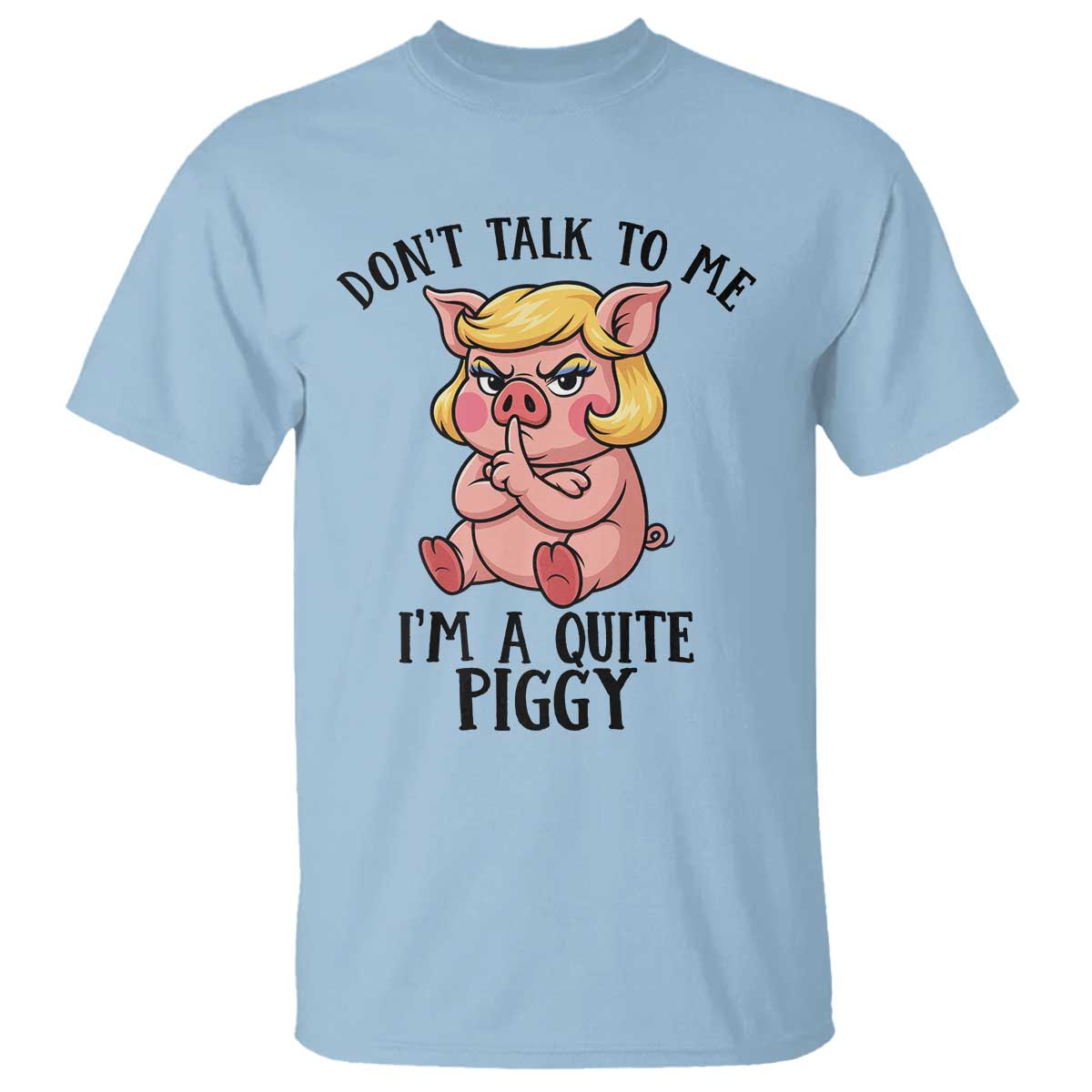 Dont Talk To Me I Am A Quite Piggy T Shirt Funny Pig Political TS12 Light Blue Print Your Wear