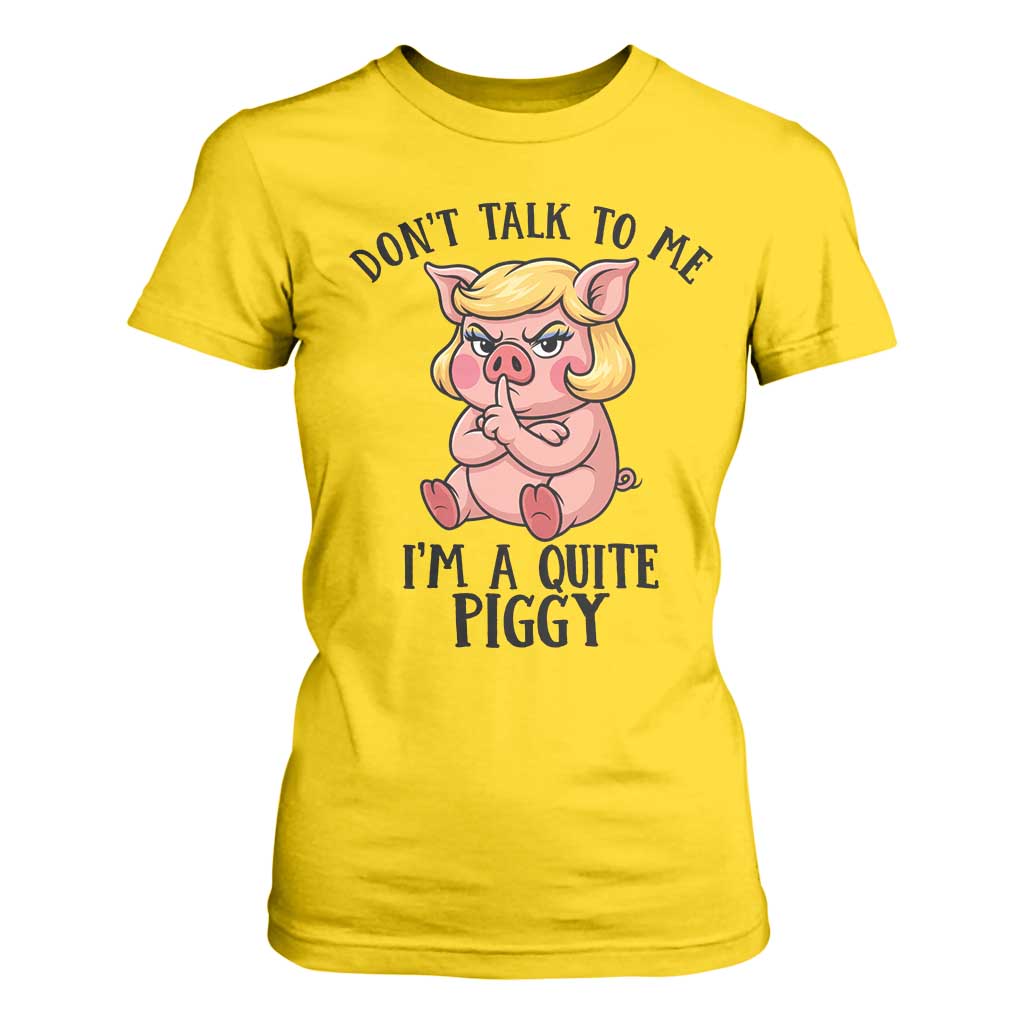 Dont Talk To Me I Am A Quite Piggy T Shirt For Women Funny Pig Political TS12 Daisy Print Your Wear