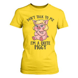 Dont Talk To Me I Am A Quite Piggy T Shirt For Women Funny Pig Political TS12 Daisy Print Your Wear