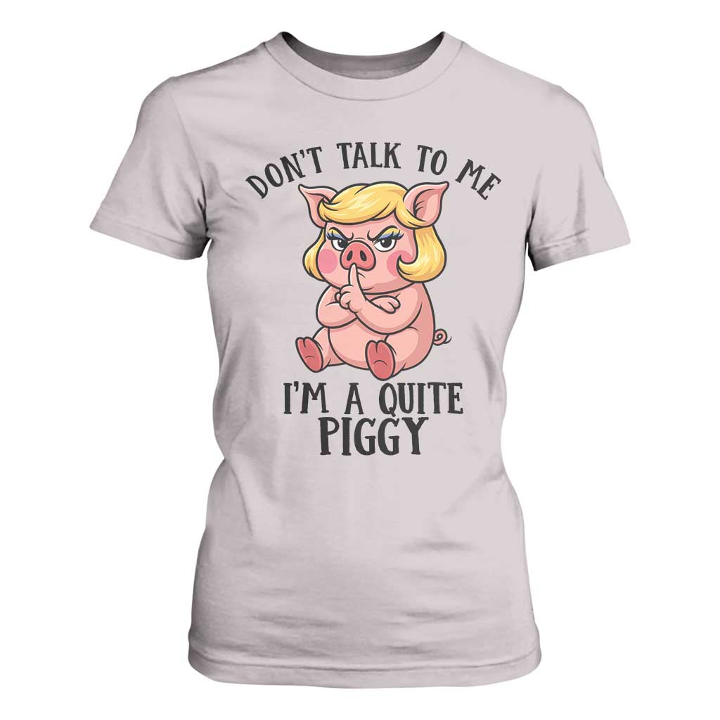 Dont Talk To Me I Am A Quite Piggy T Shirt For Women Funny Pig Political TS12 Ice Gray Print Your Wear