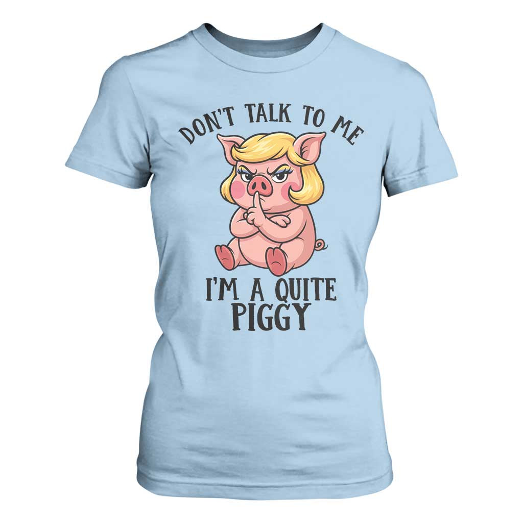 Dont Talk To Me I Am A Quite Piggy T Shirt For Women Funny Pig Political TS12 Light Blue Print Your Wear