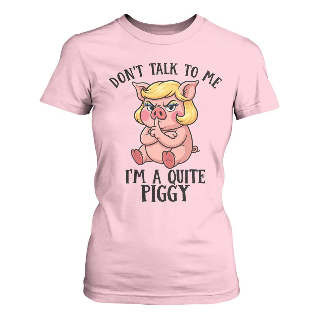 Dont Talk To Me I Am A Quite Piggy T Shirt For Women Funny Pig Political TS12 Light Pink Print Your Wear
