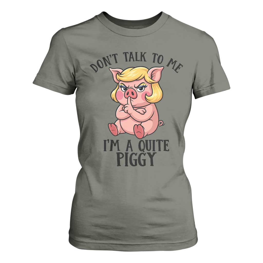 Dont Talk To Me I Am A Quite Piggy T Shirt For Women Funny Pig Political TS12 Military Green Print Your Wear