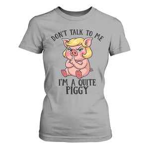Dont Talk To Me I Am A Quite Piggy T Shirt For Women Funny Pig Political TS12 Sport Gray Print Your Wear
