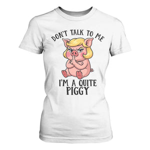 Dont Talk To Me I Am A Quite Piggy T Shirt For Women Funny Pig Political TS12 White Print Your Wear