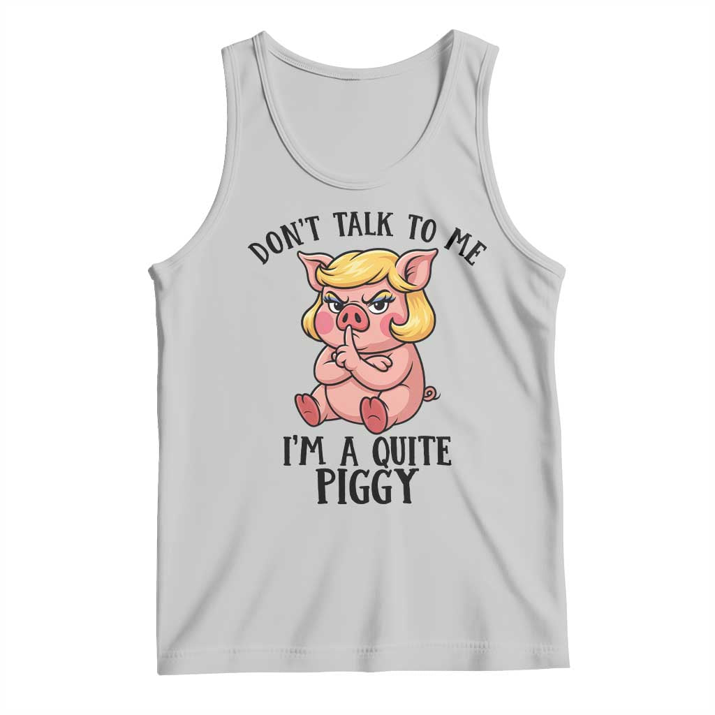 Dont Talk To Me I Am A Quite Piggy Tank Top Funny Pig Political TS12 Ash Print Your Wear