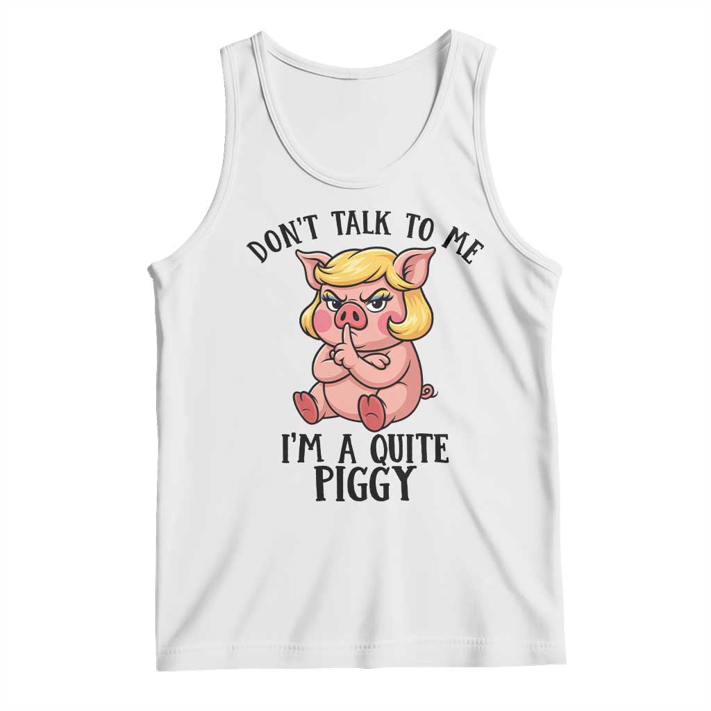 Dont Talk To Me I Am A Quite Piggy Tank Top Funny Pig Political TS12 White Print Your Wear