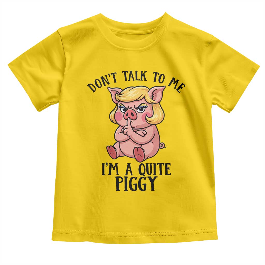 Dont Talk To Me I Am A Quite Piggy Toddler T Shirt Funny Pig Political TS12 Daisy Print Your Wear