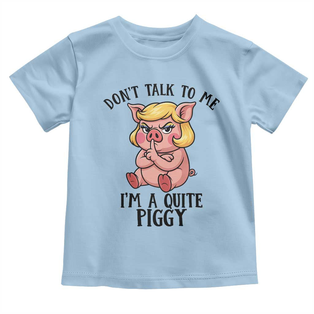 Dont Talk To Me I Am A Quite Piggy Toddler T Shirt Funny Pig Political TS12 Light Blue Print Your Wear