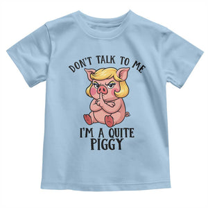 Dont Talk To Me I Am A Quite Piggy Toddler T Shirt Funny Pig Political TS12 Light Blue Print Your Wear