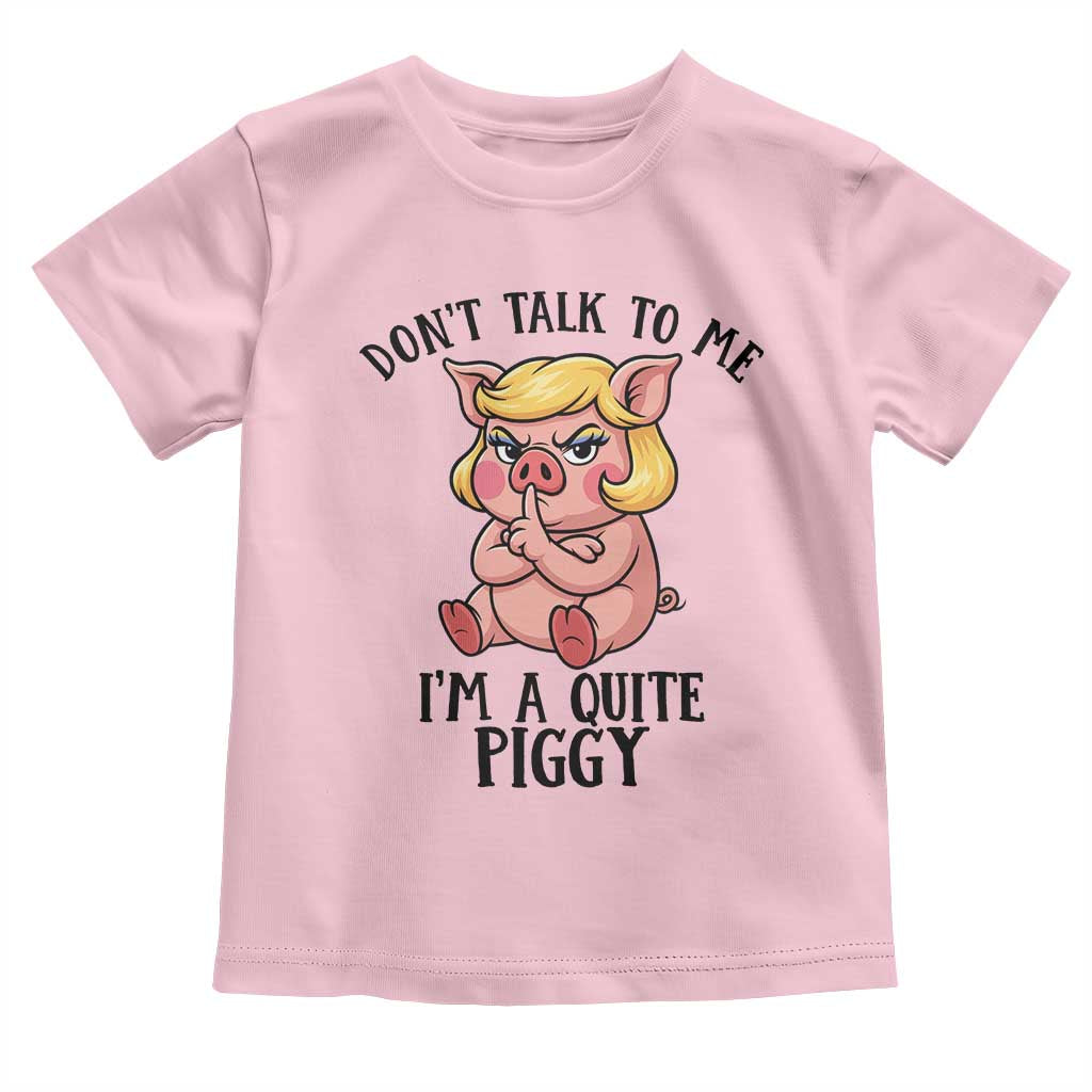 Dont Talk To Me I Am A Quite Piggy Toddler T Shirt Funny Pig Political TS12 Light Pink Print Your Wear