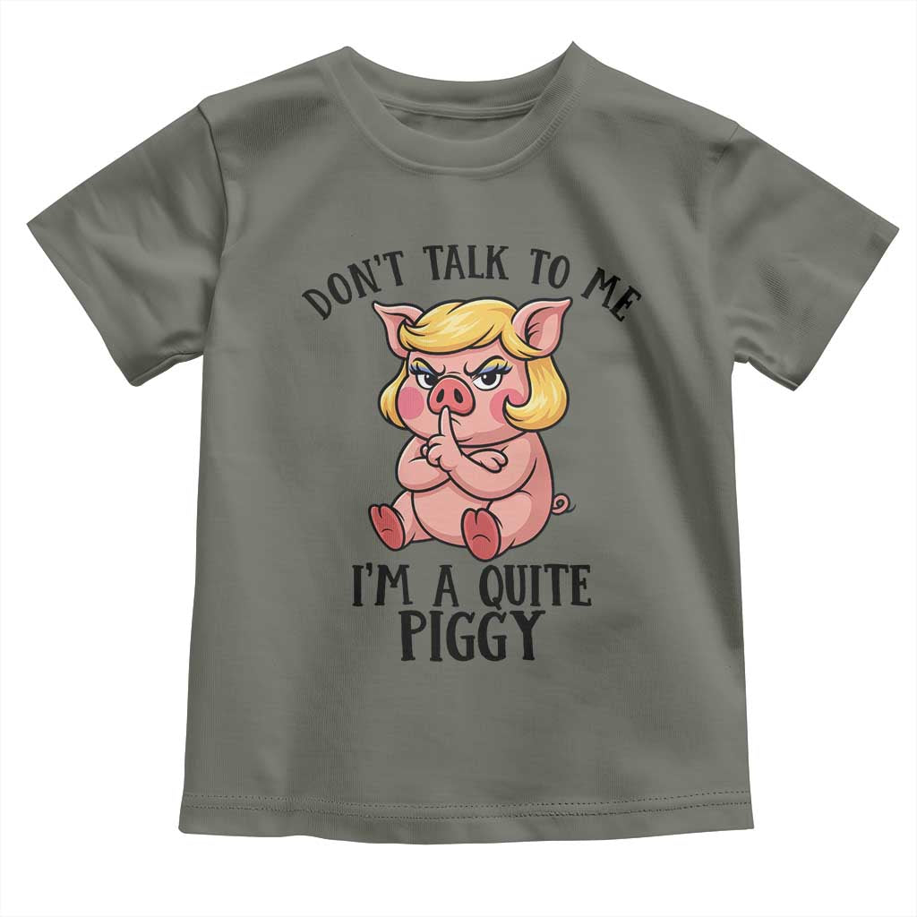Dont Talk To Me I Am A Quite Piggy Toddler T Shirt Funny Pig Political TS12 Military Green Print Your Wear
