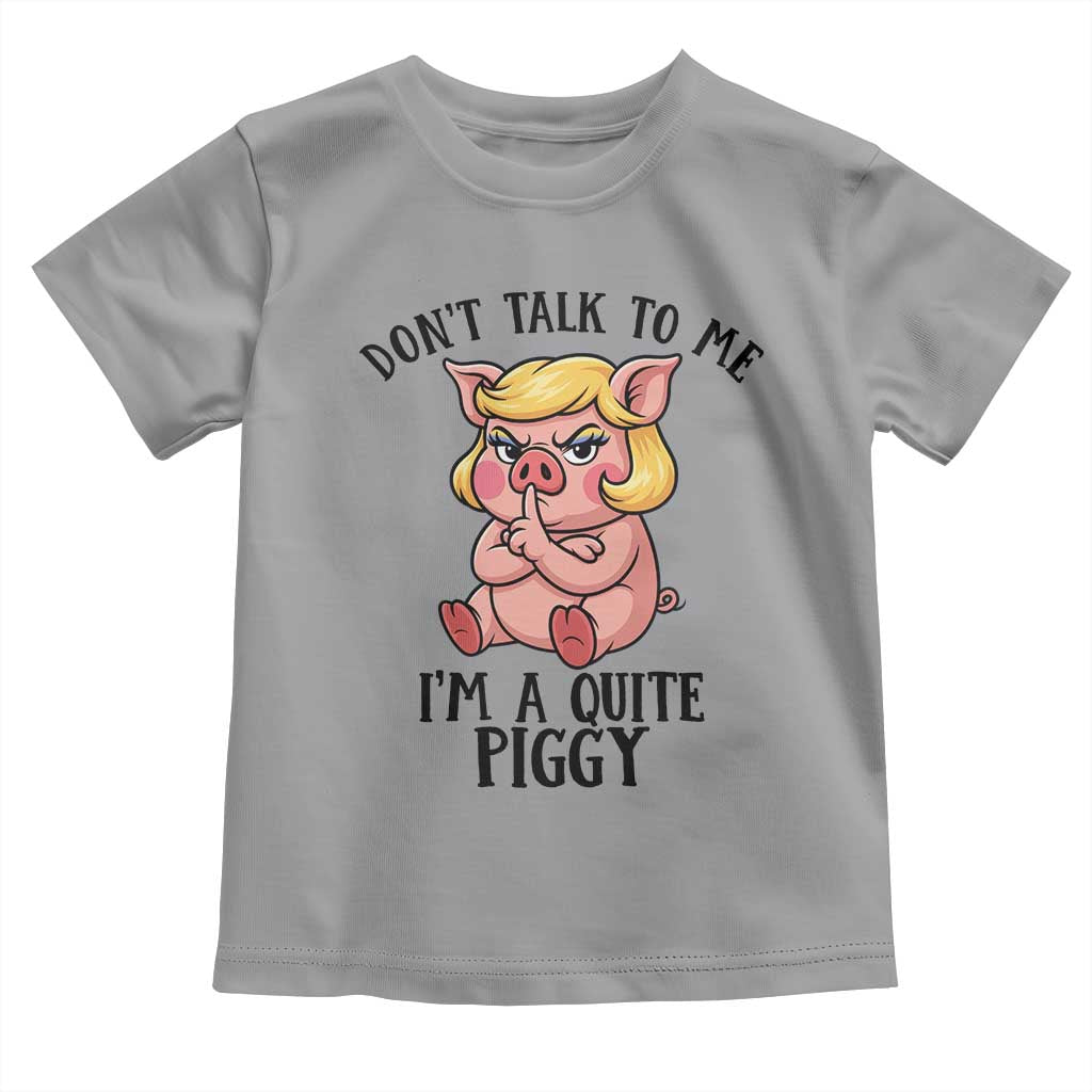 Dont Talk To Me I Am A Quite Piggy Toddler T Shirt Funny Pig Political TS12 Sport Gray Print Your Wear