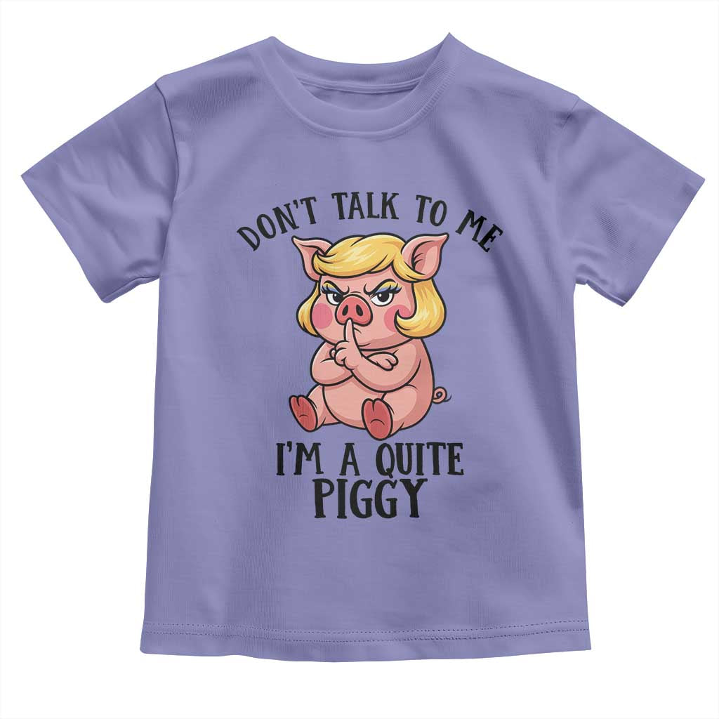 Dont Talk To Me I Am A Quite Piggy Toddler T Shirt Funny Pig Political TS12 Violet Print Your Wear