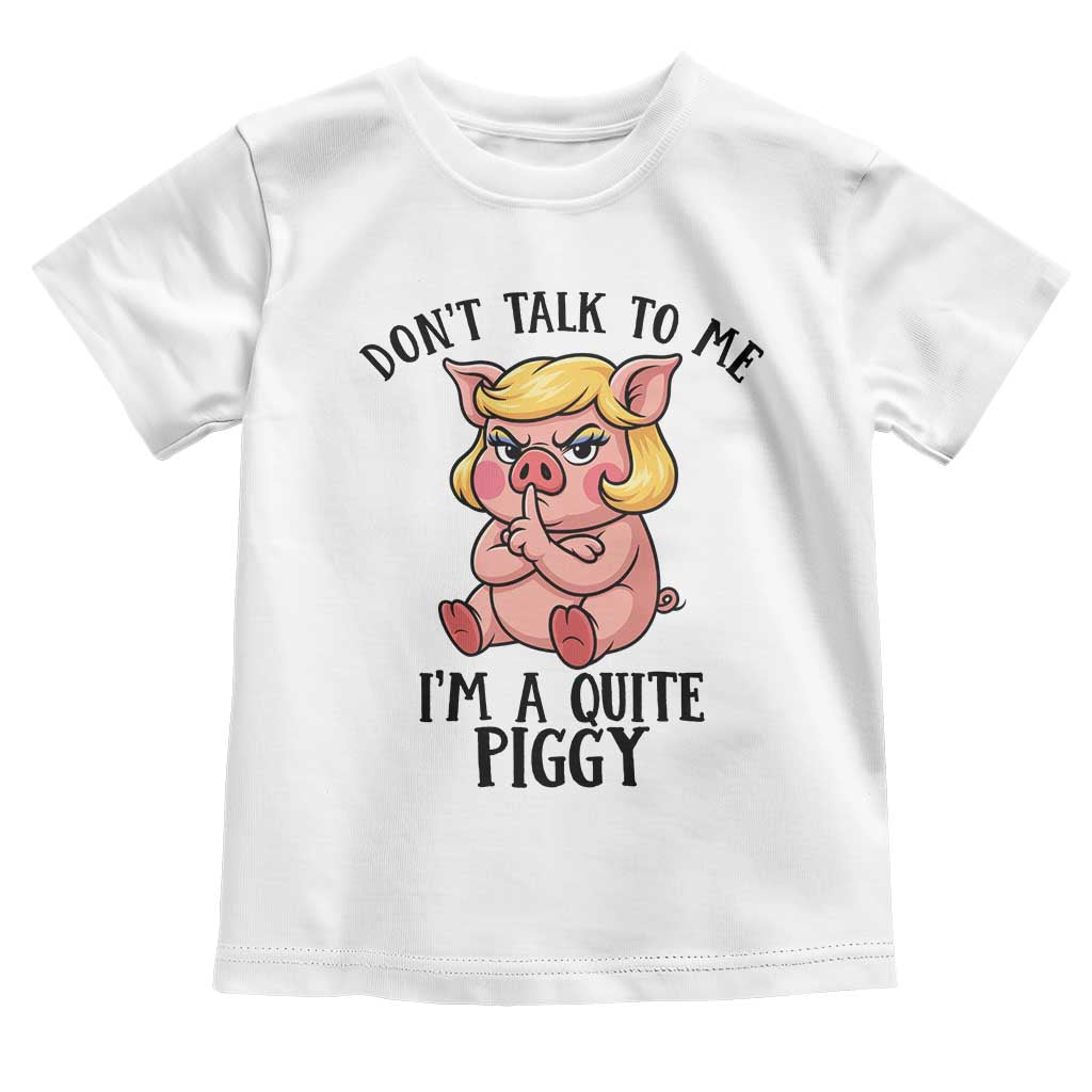 Dont Talk To Me I Am A Quite Piggy Toddler T Shirt Funny Pig Political TS12 White Print Your Wear