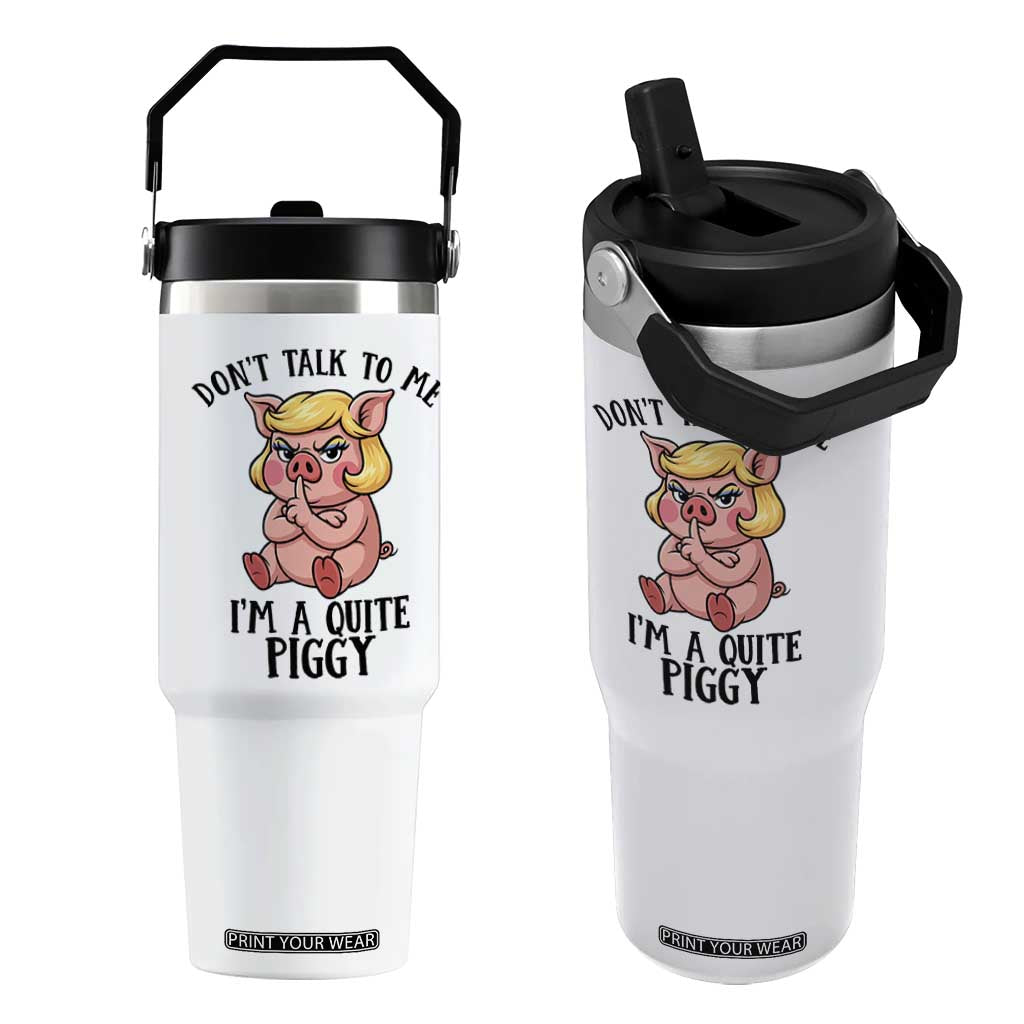 Dont Talk To Me I Am A Quite Piggy Flip Straw Tumbler Funny Pig Political TS12 One Size: 30 oz White Print Your Wear