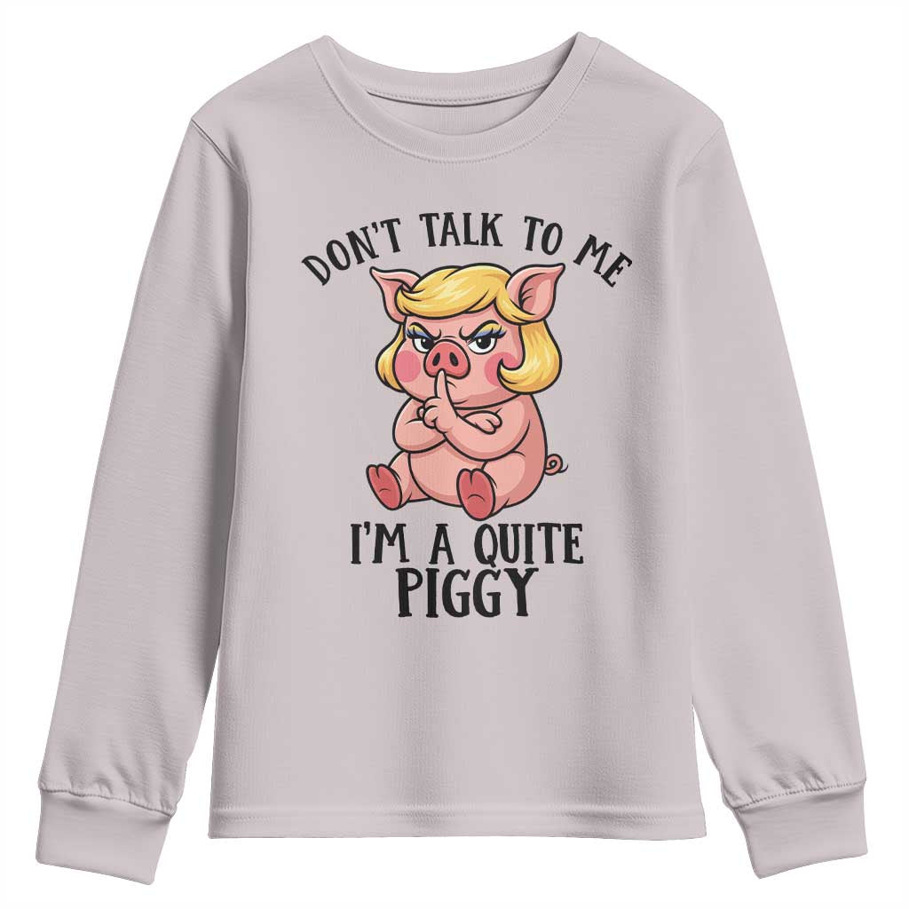 Dont Talk To Me I Am A Quite Piggy Youth Sweatshirt Funny Pig Political TS12 Ice Gray Print Your Wear