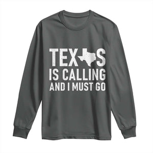 Texas Is Calling And I Must Go Long Sleeve Shirt Southern Texan Pride TS12 Dark Heather Print Your Wear