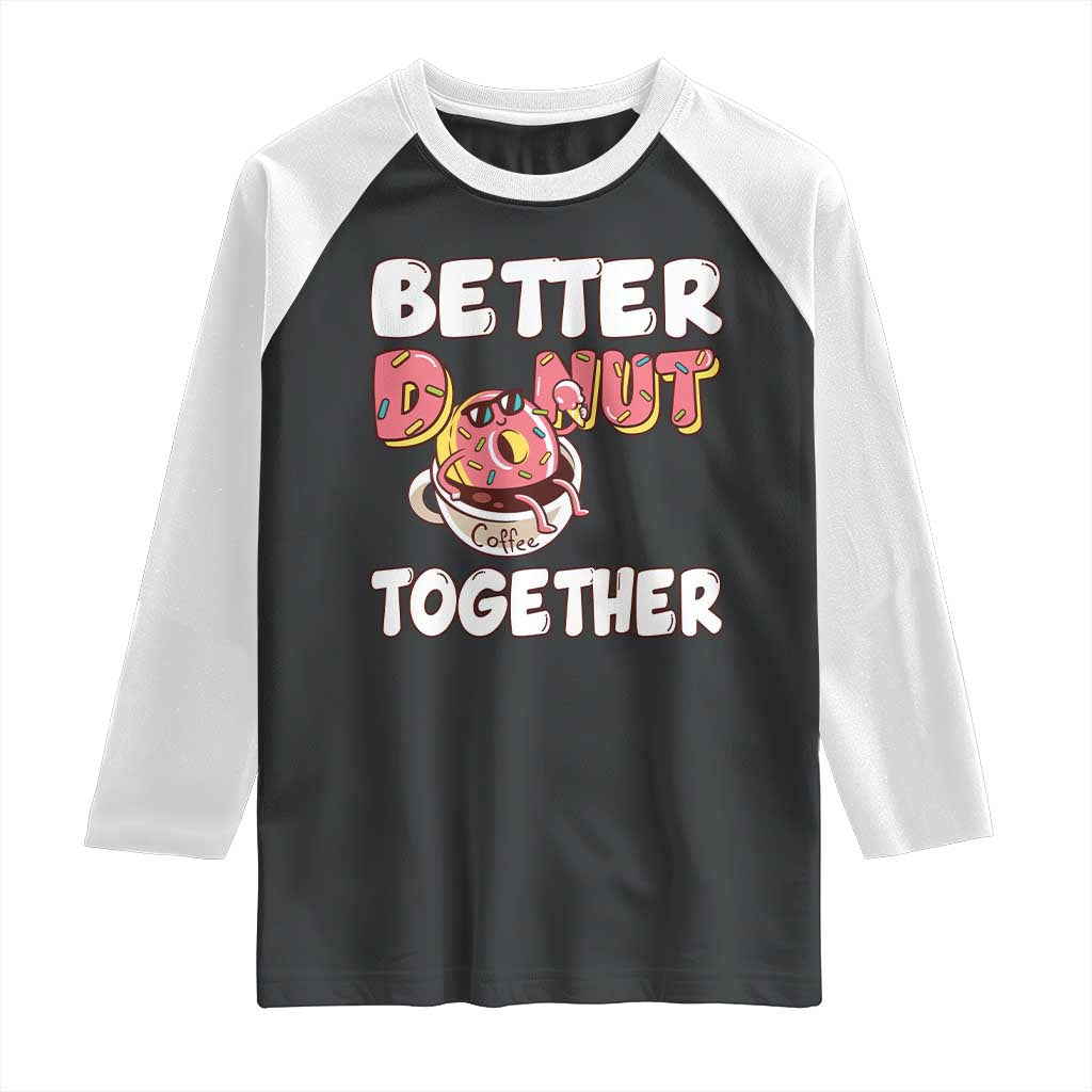 Donut Coffee Better Together Raglan Shirt Cute Sweet Dessert Valentine TS12 Black White Print Your Wear