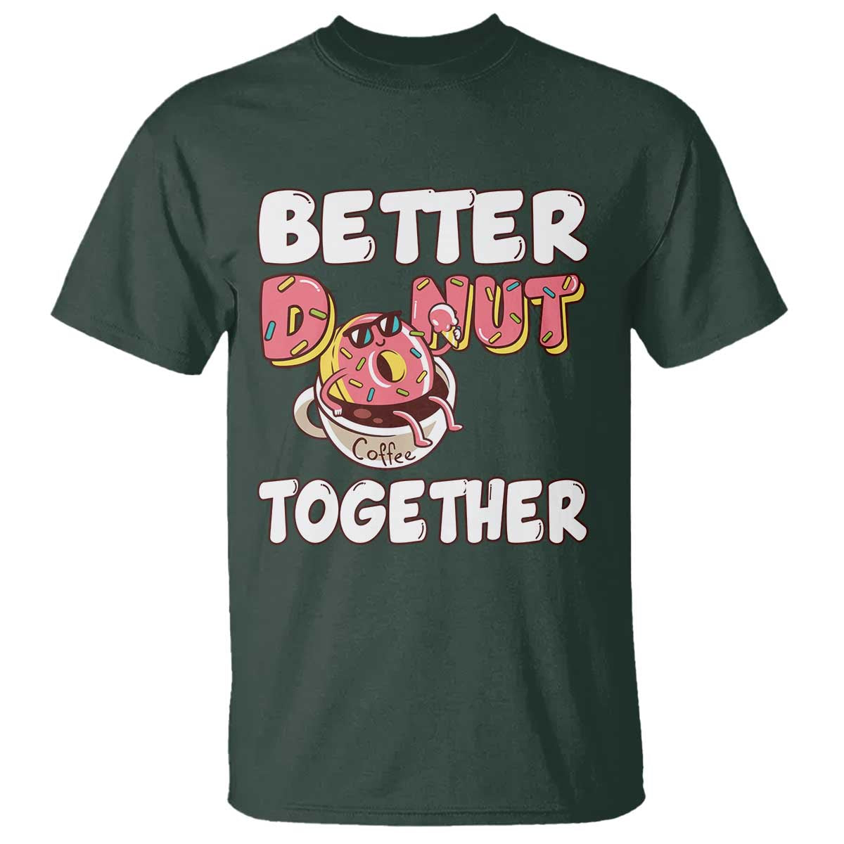 Donut Coffee Better Together T Shirt Cute Sweet Dessert Valentine TS12 Dark Forest Green Print Your Wear