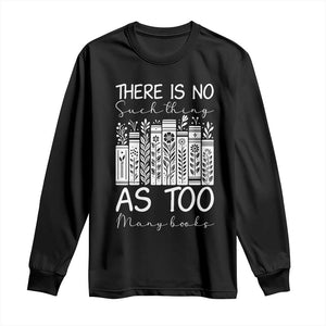 Bookworm Reading Lover Long Sleeve Shirt There Is No Such Thing As Too Many Books
