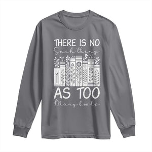 Bookworm Reading Lover Long Sleeve Shirt There Is No Such Thing As Too Many Books